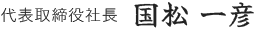 代表取締役社長 国松 一彦